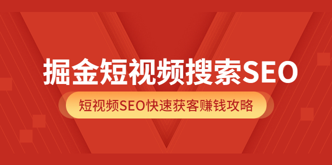 掘金短视频搜索SEO，短视频SEO快速获客赚钱攻略（价值980）去创吧-网创项目资源站-副业项目-创业项目-搞钱项目去创吧