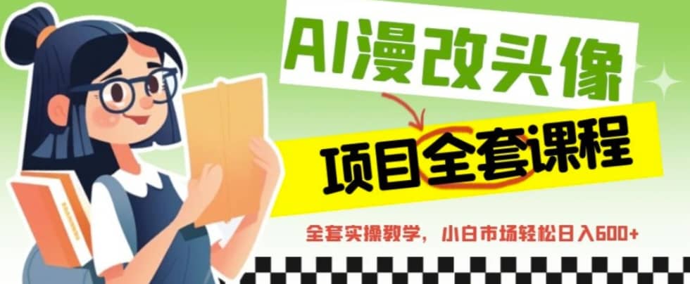 AI漫改头像全套课程，实操变现，小白轻轻松松日入600+去创吧-网创项目资源站-副业项目-创业项目-搞钱项目去创吧