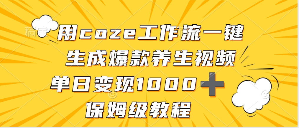 用coze工作流一键生成爆款养生视频，单日变现1000➕，保姆级教程去创吧-网创项目资源站-副业项目-创业项目-搞钱项目去创吧