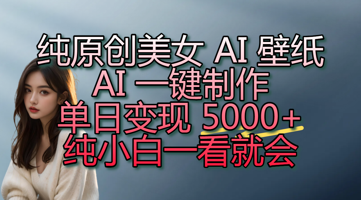 纯原创美女 AI 壁纸玩法,AI 一键制作,单日变现 5000+,纯小白一看就会去创吧-网创项目资源站-副业项目-创业项目-搞钱项目去创吧
