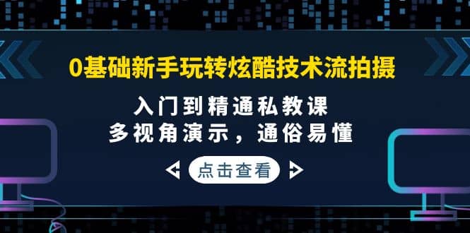 0基础新手玩转炫酷技术流拍摄：入门到精通私教课，多视角演示，通俗易懂去创吧-网创项目资源站-副业项目-创业项目-搞钱项目去创吧