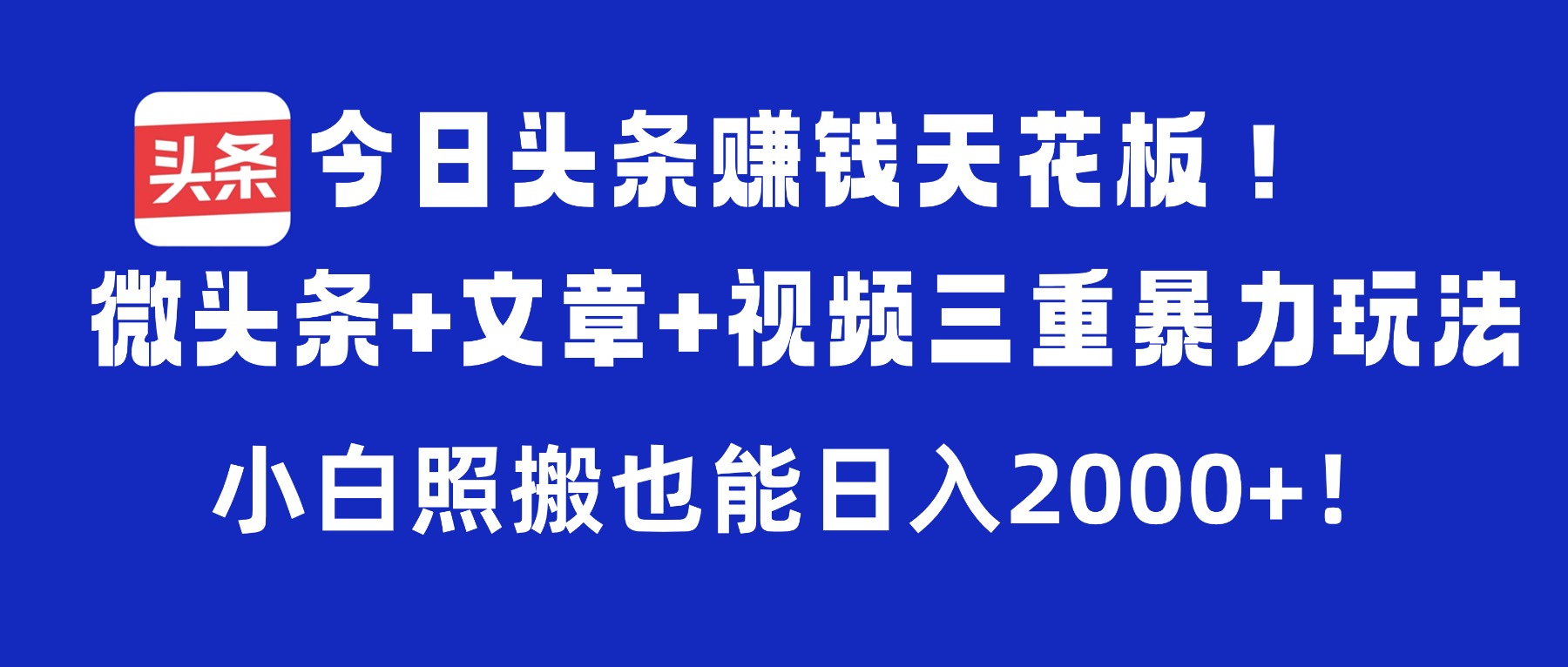 今日头条赚钱天花板!微头条+文章+视频三重暴力玩法,小白照搬也能日入2000+去创吧-网创项目资源站-副业项目-创业项目-搞钱项目去创吧