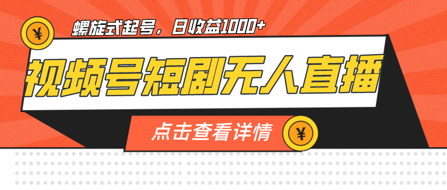 视频号短剧无人直播，螺旋起号，单号日收益1000+去创吧-网创项目资源站-副业项目-创业项目-搞钱项目去创吧