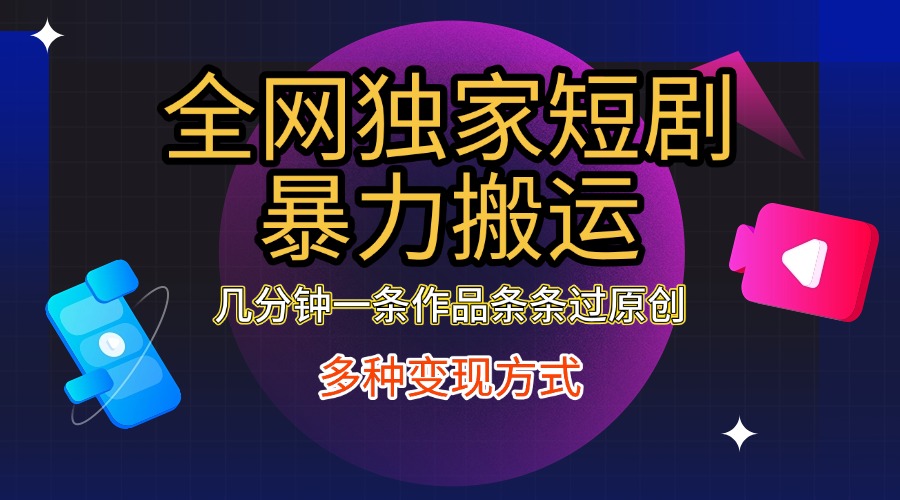 全网独家短剧暴力搬运,只需要几分钟一条作品条条过原创,多种变现方式去创吧-网创项目资源站-副业项目-创业项目-搞钱项目去创吧