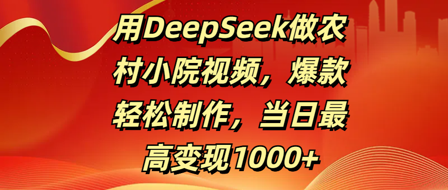 用DeepSeek做农村小院视频，爆款轻松制作，当日最高变现1000+去创吧-网创项目资源站-副业项目-创业项目-搞钱项目去创吧