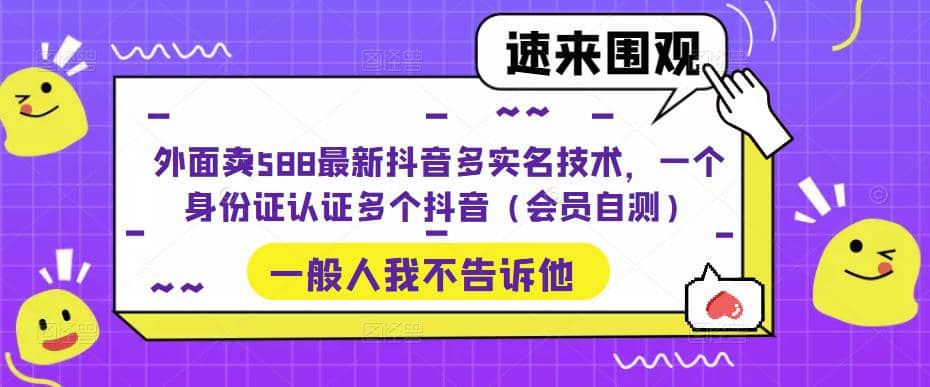 外面卖588最新抖音多实名技术，一个身份证认证多个抖音（会员自测）去创吧-网创项目资源站-副业项目-创业项目-搞钱项目去创吧