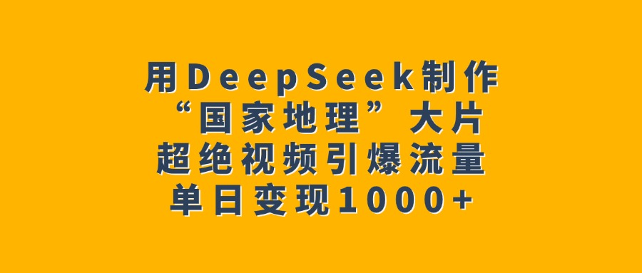 用DeepSeek制作“国家地理”大片,超绝视频引爆流量,单日变现1000+去创吧-网创项目资源站-副业项目-创业项目-搞钱项目去创吧