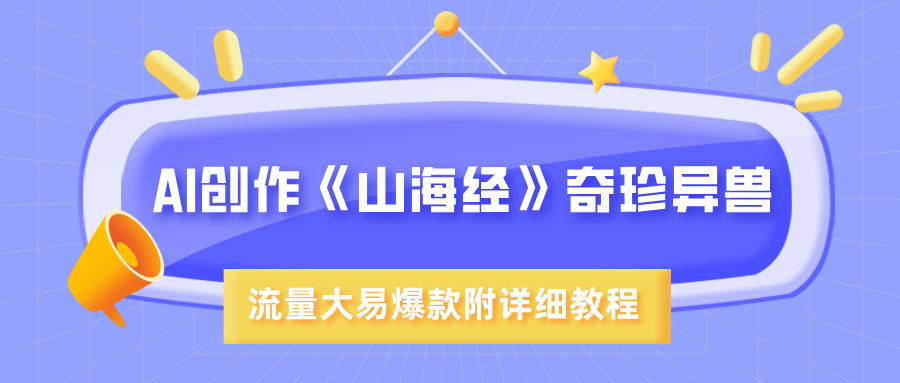 AI创作《山海经》奇珍异兽，超现实画风，流量大易爆款，附详细教程去创吧-网创项目资源站-副业项目-创业项目-搞钱项目去创吧