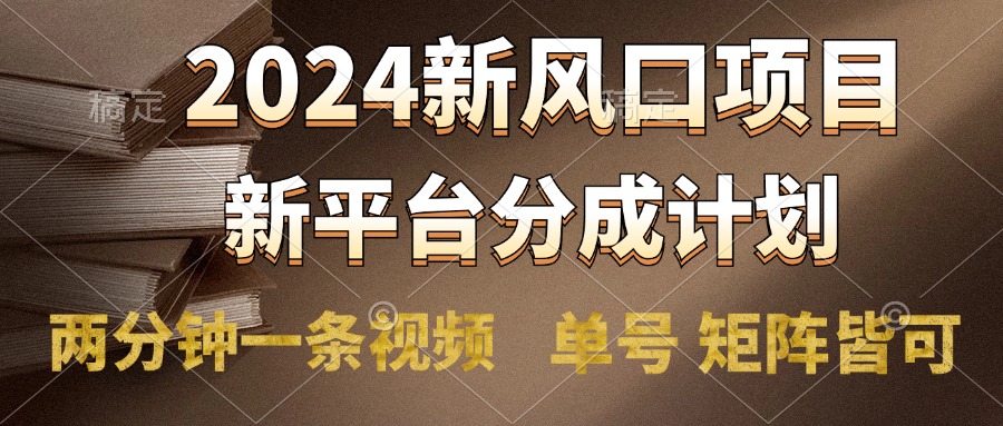 2024风口项目，新平台分成计划，两分钟一条视频，单号轻松上手月入9000+去创吧-网创项目资源站-副业项目-创业项目-搞钱项目去创吧