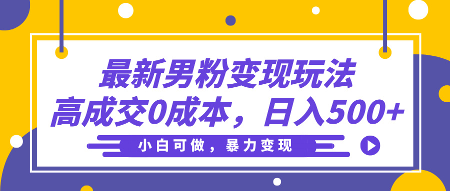最新男粉变现玩法，高成交0成本，小白可做，轻松日入500+去创吧-网创项目资源站-副业项目-创业项目-搞钱项目去创吧