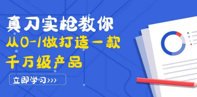 真刀实枪教你从0-1做打造一款千万级产品：策略产品能力+市场分析+竞品分析去创吧-网创项目资源站-副业项目-创业项目-搞钱项目去创吧