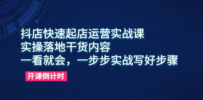 抖店快速起店运营实战课，实操落地干货内容，一看就会，一步步实战写好步骤去创吧-网创项目资源站-副业项目-创业项目-搞钱项目去创吧