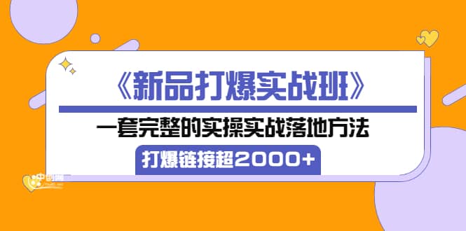 《新品打爆实战班》一套完整的实操实战落地方法,打爆链接超2000+(38节课)去创吧-网创项目资源站-副业项目-创业项目-搞钱项目去创吧