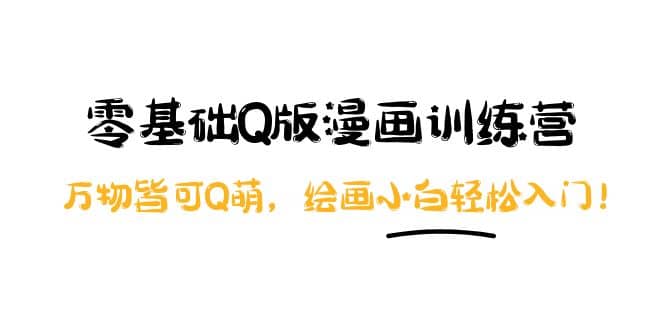 零基础Q版漫画训练营：万物皆可Q萌，绘画小白轻松入门去创吧-网创项目资源站-副业项目-创业项目-搞钱项目去创吧