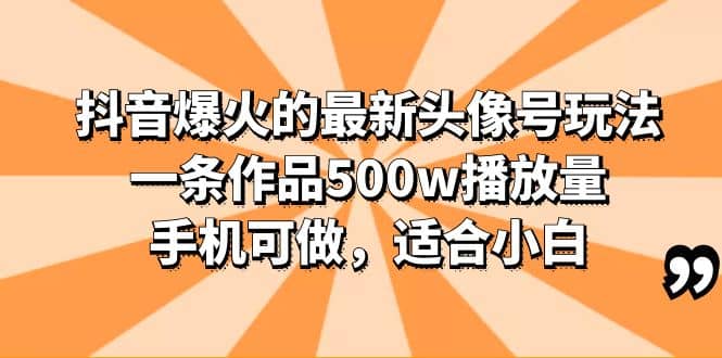 抖音爆火的最新头像号玩法，一条作品500w播放量，手机可做，适合小白去创吧-网创项目资源站-副业项目-创业项目-搞钱项目去创吧
