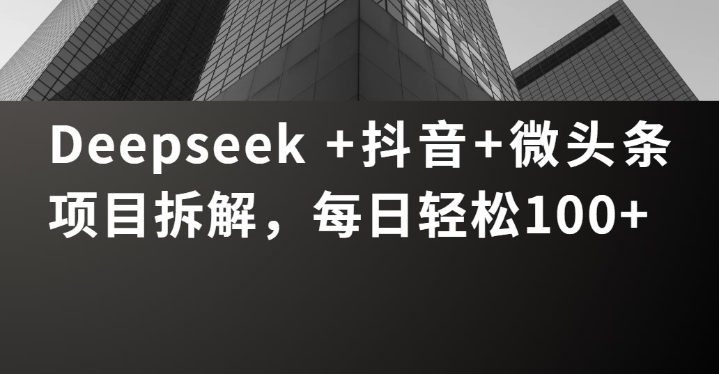 Deepseek +抖音 微头条项目拆解，每日轻松100+去创吧-网创项目资源站-副业项目-创业项目-搞钱项目去创吧