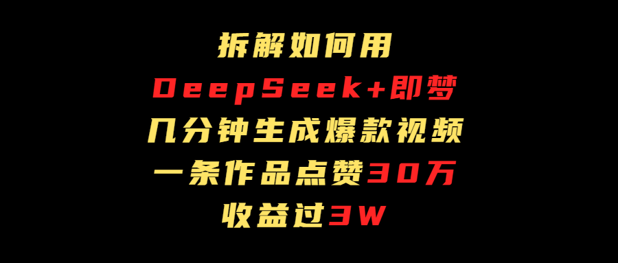 拆解如何用deep seek+即梦做爆款短视频，一条作品收益过3万去创吧-网创项目资源站-副业项目-创业项目-搞钱项目去创吧