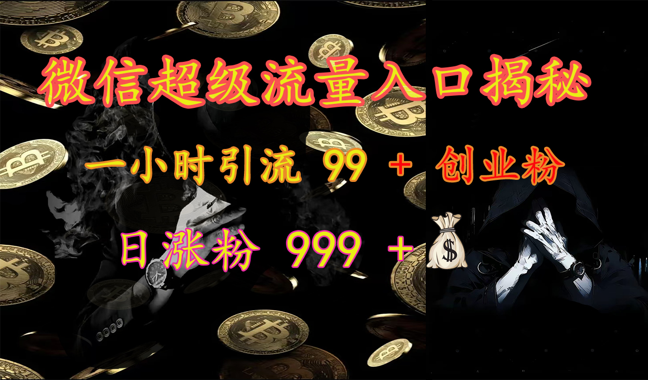 微信超级流量入口揭秘：一小时引流 99 + 创业粉，日涨粉 999 +【揭秘】去创吧-网创项目资源站-副业项目-创业项目-搞钱项目去创吧