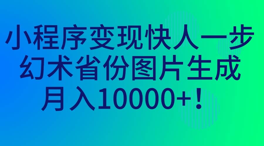 小程序变现快人一步，幻术省份图片生成，月入10000+去创吧-网创项目资源站-副业项目-创业项目-搞钱项目去创吧