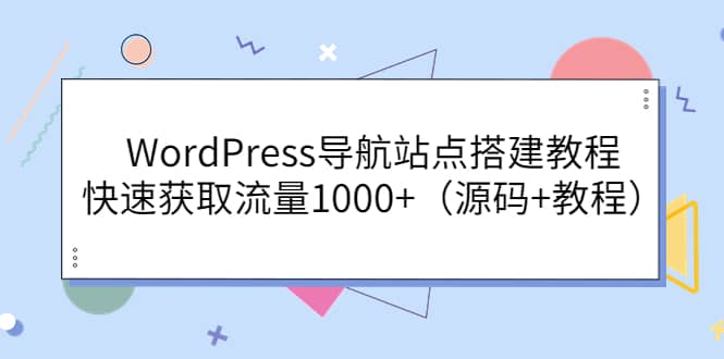 WordPress导航站点搭建教程，快速获取流量1000+（源码+教程）去创吧-网创项目资源站-副业项目-创业项目-搞钱项目去创吧
