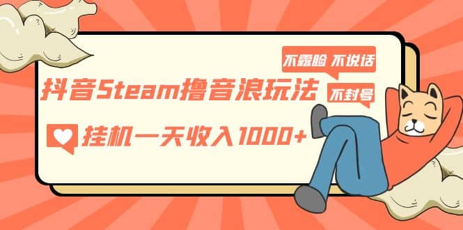 抖音Steam撸音浪玩法 不露脸 不说话 不封号 社恐人群福音去创吧-网创项目资源站-副业项目-创业项目-搞钱项目去创吧