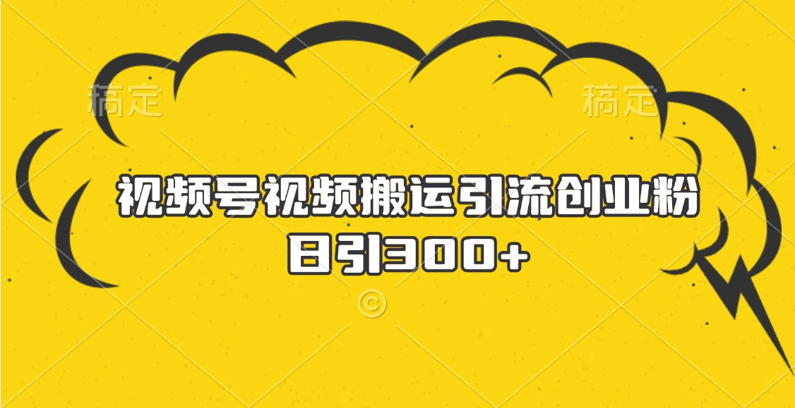 视频号视频搬运引流创业粉，日引300+去创吧-网创项目资源站-副业项目-创业项目-搞钱项目去创吧