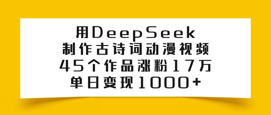 用DeepSeek制作，古诗词动漫视频，45个作品涨粉17万，单日变现1000+去创吧-网创项目资源站-副业项目-创业项目-搞钱项目去创吧