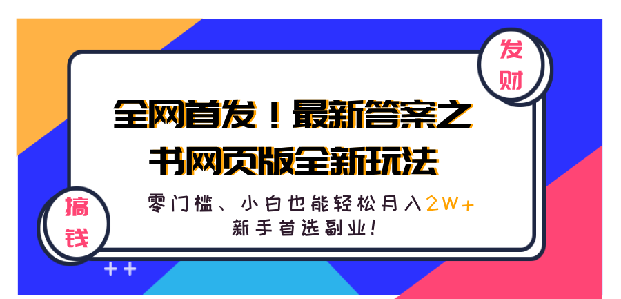 全网首发！最新答案之书网页版全新玩法，配合文档和网页，零门槛、小白也能轻松月入2W+,新手首选副业！去创吧-网创项目资源站-副业项目-创业项目-搞钱项目去创吧