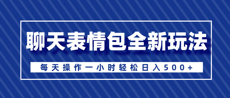 聊天表情包全新玩法，无脑搬运100%原创，每天操作一小时轻松日入500+去创吧-网创项目资源站-副业项目-创业项目-搞钱项目去创吧