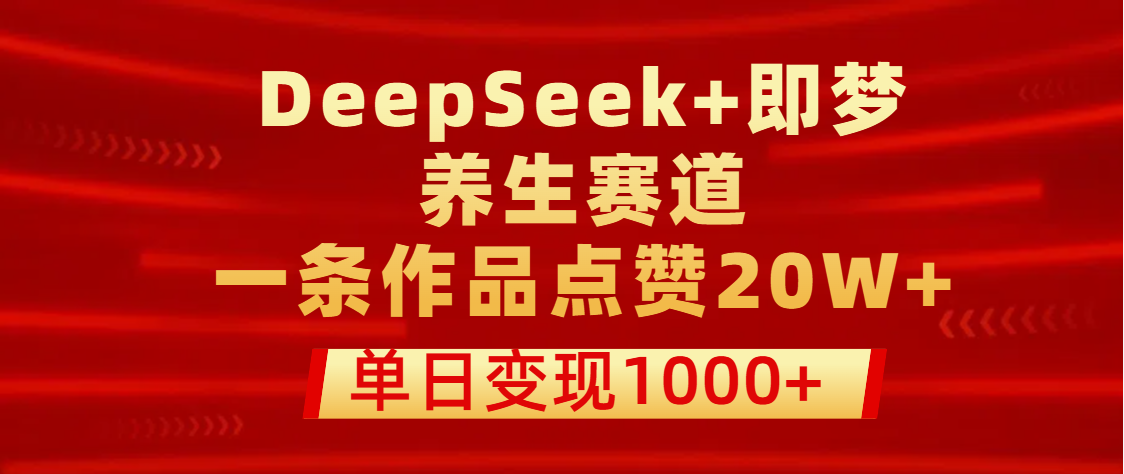 用DeepSeek+即梦做养生赛道，一条作品点赞20W+，单日变现1000+去创吧-网创项目资源站-副业项目-创业项目-搞钱项目去创吧