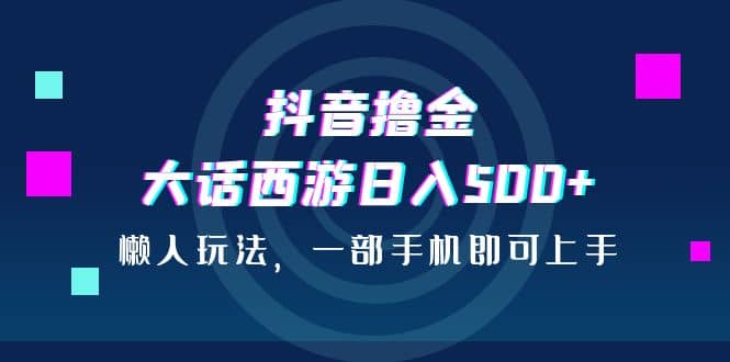 抖音撸金，大话西游日入500+，懒人玩法，一部手机即可上手去创吧-网创项目资源站-副业项目-创业项目-搞钱项目去创吧