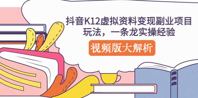 抖音K12虚拟资料变现副业项目玩法，一条龙实操经验，视频版大解析去创吧-网创项目资源站-副业项目-创业项目-搞钱项目去创吧