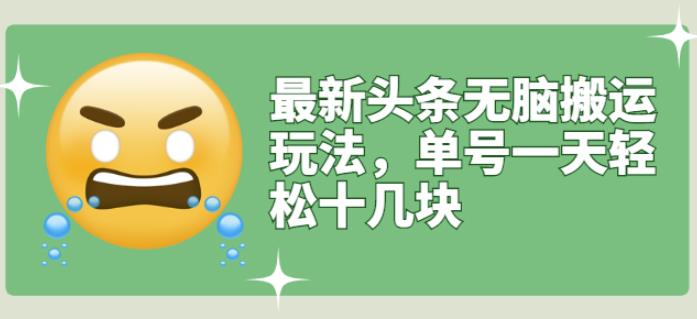 最新头条无脑搬运玩法，单号一天轻松十几块【视频教程+搬运软件】去创吧-网创项目资源站-副业项目-创业项目-搞钱项目去创吧