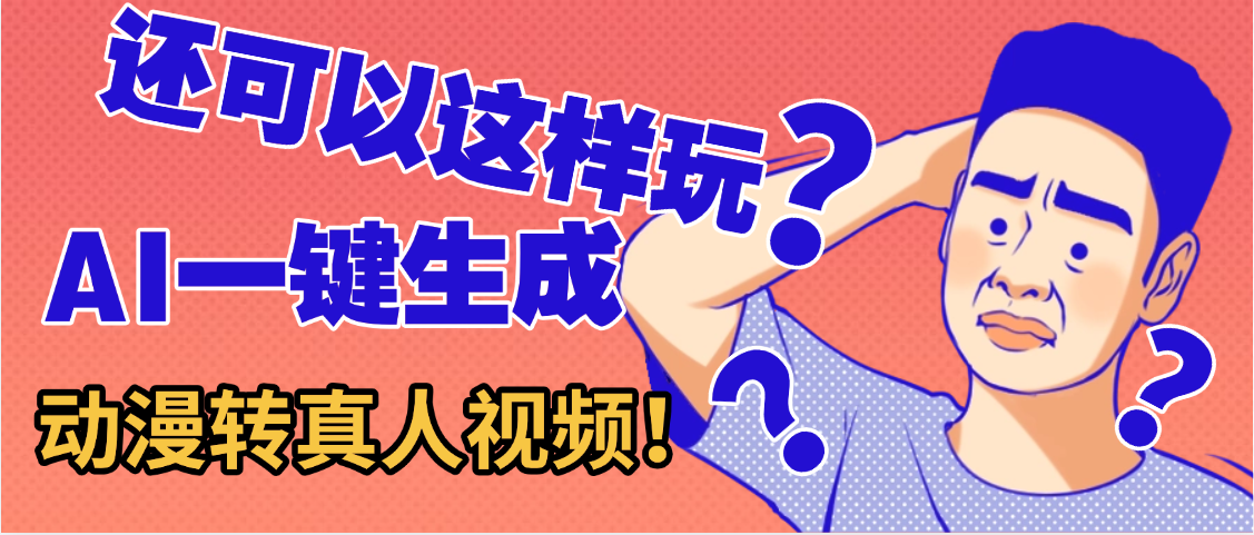 还可以这样玩？AI一键动漫转真人，一条视频点赞100w+，日入2000+，多种变现方式去创吧-网创项目资源站-副业项目-创业项目-搞钱项目去创吧