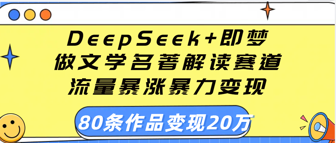用DeepSeek+即梦做文学名著解读赛道，流量暴涨暴力变现，89条作品变现20万去创吧-网创项目资源站-副业项目-创业项目-搞钱项目去创吧