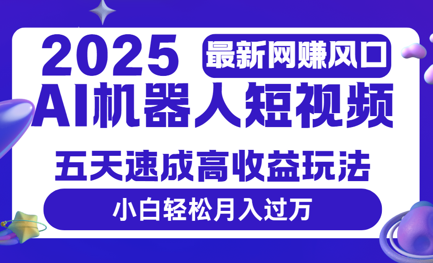 2025最新网赚变现风口，Ai 机器人短视频，五天速成高收益玩法，小白轻松月入过万去创吧-网创项目资源站-副业项目-创业项目-搞钱项目去创吧