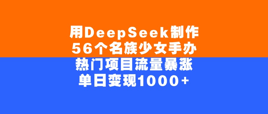 用DeepSeek制作，56个名族少女手办，热门项目流量暴涨，单日变现1000+去创吧-网创项目资源站-副业项目-创业项目-搞钱项目去创吧