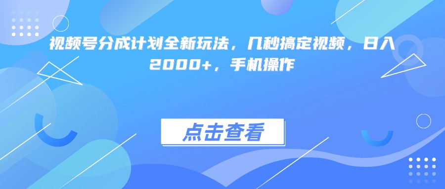视频号分成计划全新玩法，几秒搞定视频，日入2000+，手机操作去创吧-网创项目资源站-副业项目-创业项目-搞钱项目去创吧