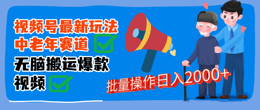视频号中老年赛道无脑搬运日入2000➕去创吧-网创项目资源站-副业项目-创业项目-搞钱项目去创吧