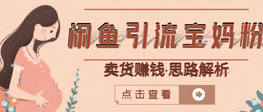 闲鱼引流宝妈粉+卖货赚钱一个月收益30000+（实操视频教程）去创吧-网创项目资源站-副业项目-创业项目-搞钱项目去创吧