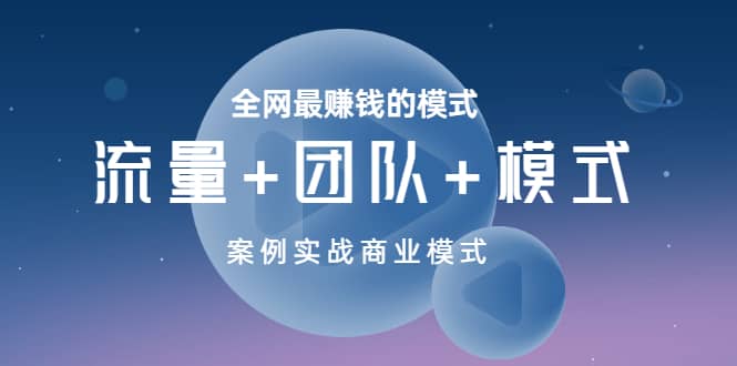 全网最赚钱的模式《流量+团队+模式》案例实战商业模式去创吧-网创项目资源站-副业项目-创业项目-搞钱项目去创吧