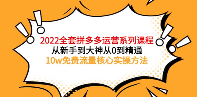 2022全套拼多多运营课程，从新手到大神从0到精通，10w免费流量核心实操方法去创吧-网创项目资源站-副业项目-创业项目-搞钱项目去创吧