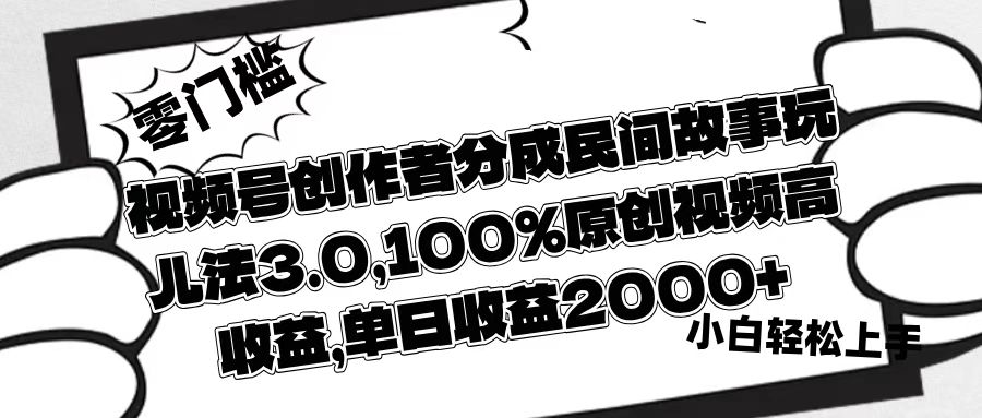 视频号创作者分成民间故事玩儿法3.0，100%原创视频高收益，单日收益2000+去创吧-网创项目资源站-副业项目-创业项目-搞钱项目去创吧
