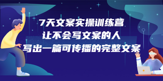 7天文案实操训练营第17期，让不会写文案的人，写出一篇可传播的完整文案去创吧-网创项目资源站-副业项目-创业项目-搞钱项目去创吧