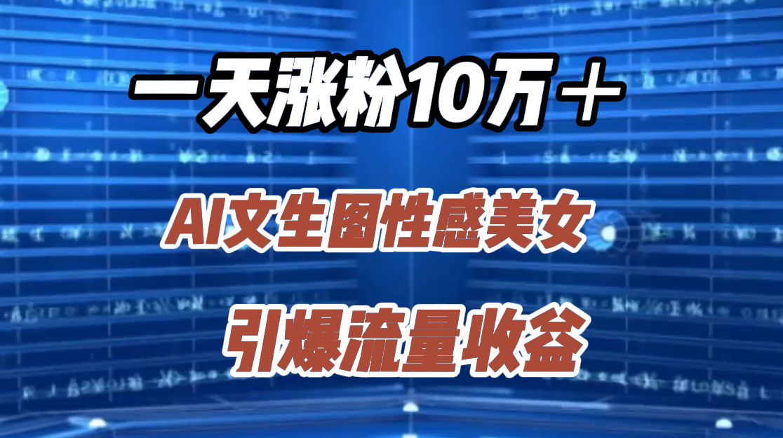 一天涨粉10万＋，AI文生图性感美女，引爆流量收益去创吧-网创项目资源站-副业项目-创业项目-搞钱项目去创吧