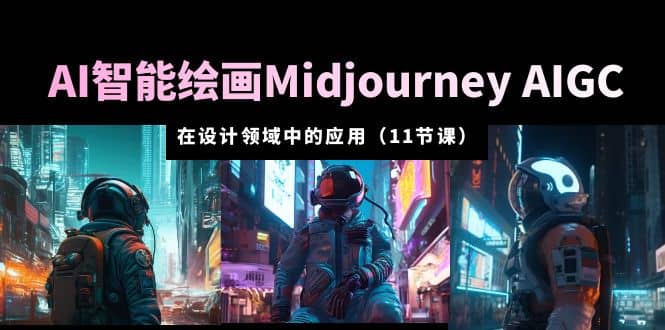AI·智能绘画Midjourney AIGC 在设计领域中的应用 从入门到精通（11节课）去创吧-网创项目资源站-副业项目-创业项目-搞钱项目去创吧