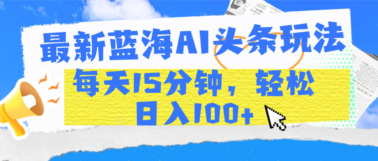 最新蓝海AI头条玩法,每天15分钟,轻松日入100+去创吧-网创项目资源站-副业项目-创业项目-搞钱项目去创吧