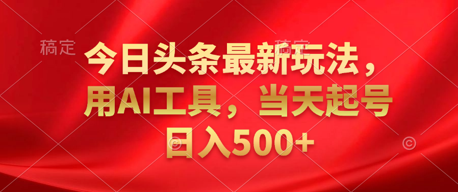 今日头条最新玩法，利用AI工具，当天起号日入500+去创吧-网创项目资源站-副业项目-创业项目-搞钱项目去创吧