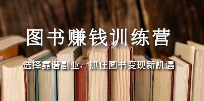 图书赚钱训练营：选择靠谱副业，抓住图书变现新机遇去创吧-网创项目资源站-副业项目-创业项目-搞钱项目去创吧