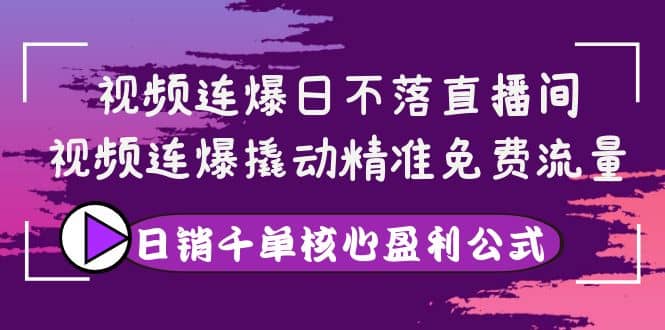 视频连爆日不落直播间，视频连爆撬动精准免费流量，日销千单核心盈利公式去创吧-网创项目资源站-副业项目-创业项目-搞钱项目去创吧